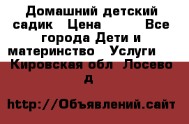 Домашний детский садик › Цена ­ 120 - Все города Дети и материнство » Услуги   . Кировская обл.,Лосево д.